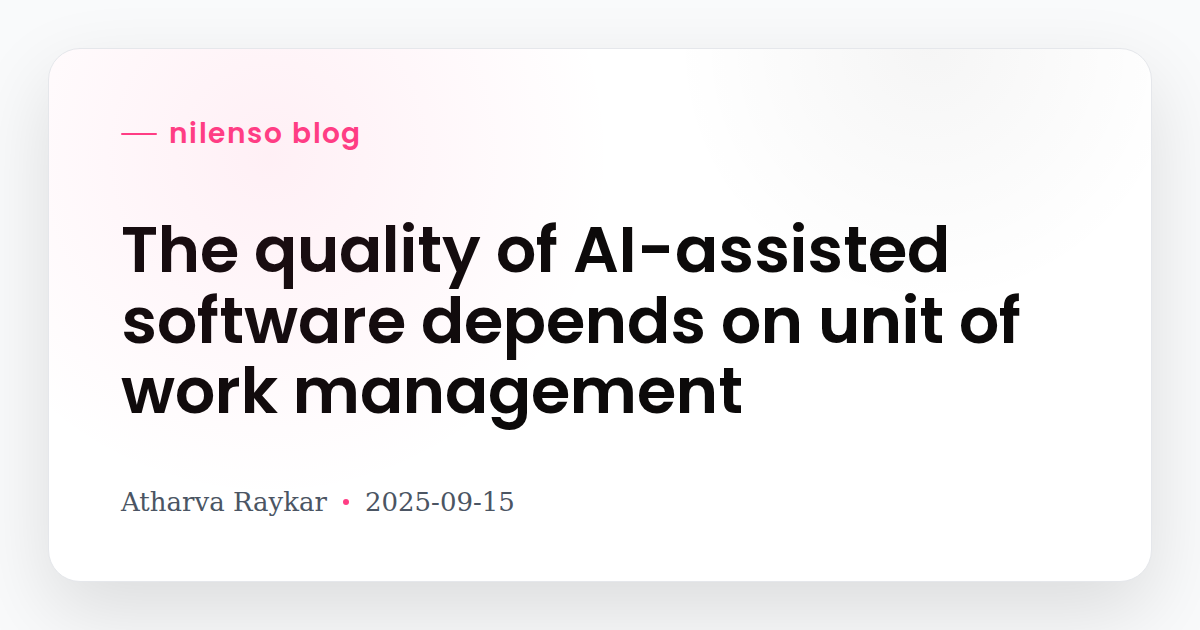The quality of AI-assisted software depends on unit of work management