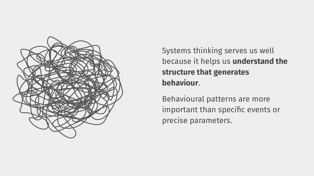 Systems thinking serves us well because it helps us understand structure that generates behaviour